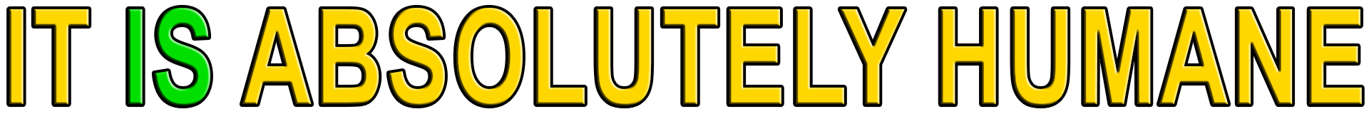 IT IS ABSOLUTELY HUMANE